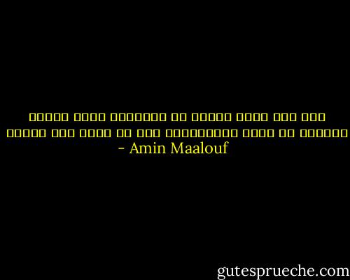 لقد عشت لحظة نادرة من السعادة وأود وقفها مادامت لم تفسد لأستعيدها وهي لا تزال على حالها - Amin Maalouf