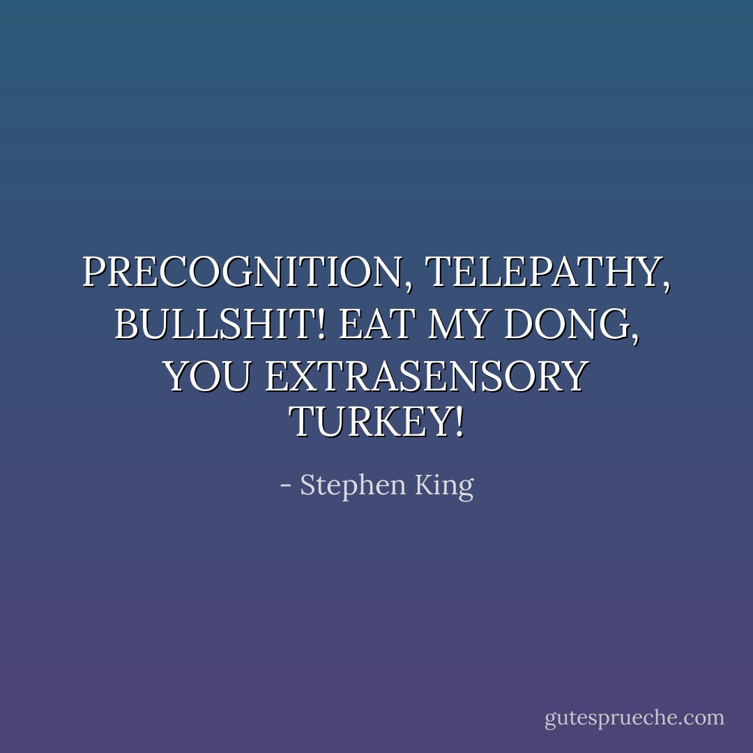 PRECOGNITION, TELEPATHY, BULLSHIT! EAT MY DONG, YOU EXTRASENSORY TURKEY! - Stephen King