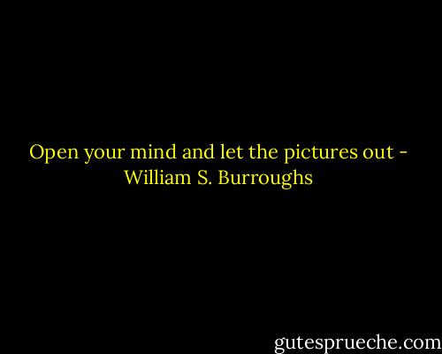 Open your mind and let the pictures out - William S. Burroughs