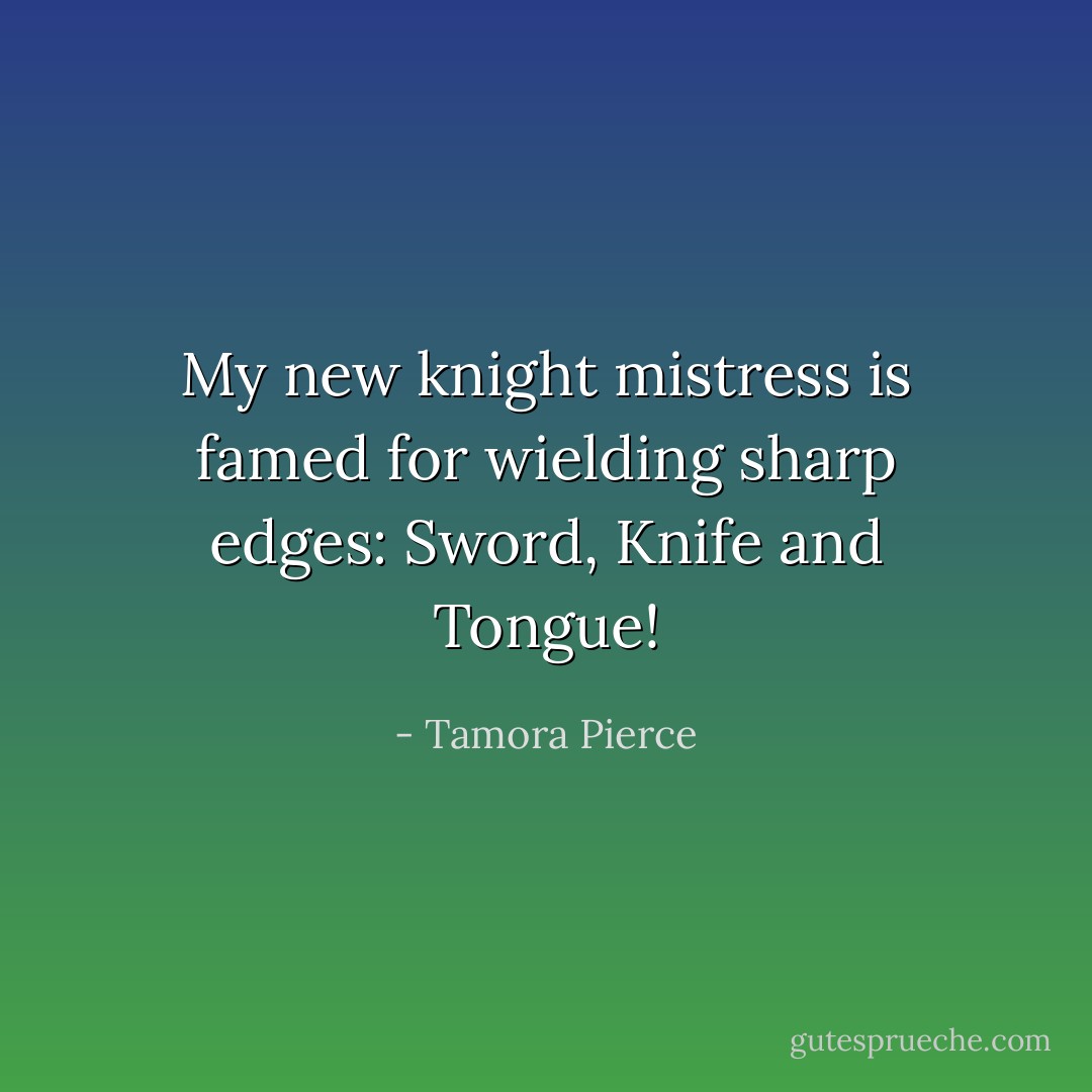 My new knight mistress is famed for wielding sharp edges: Sword, Knife and Tongue! - Tamora Pierce