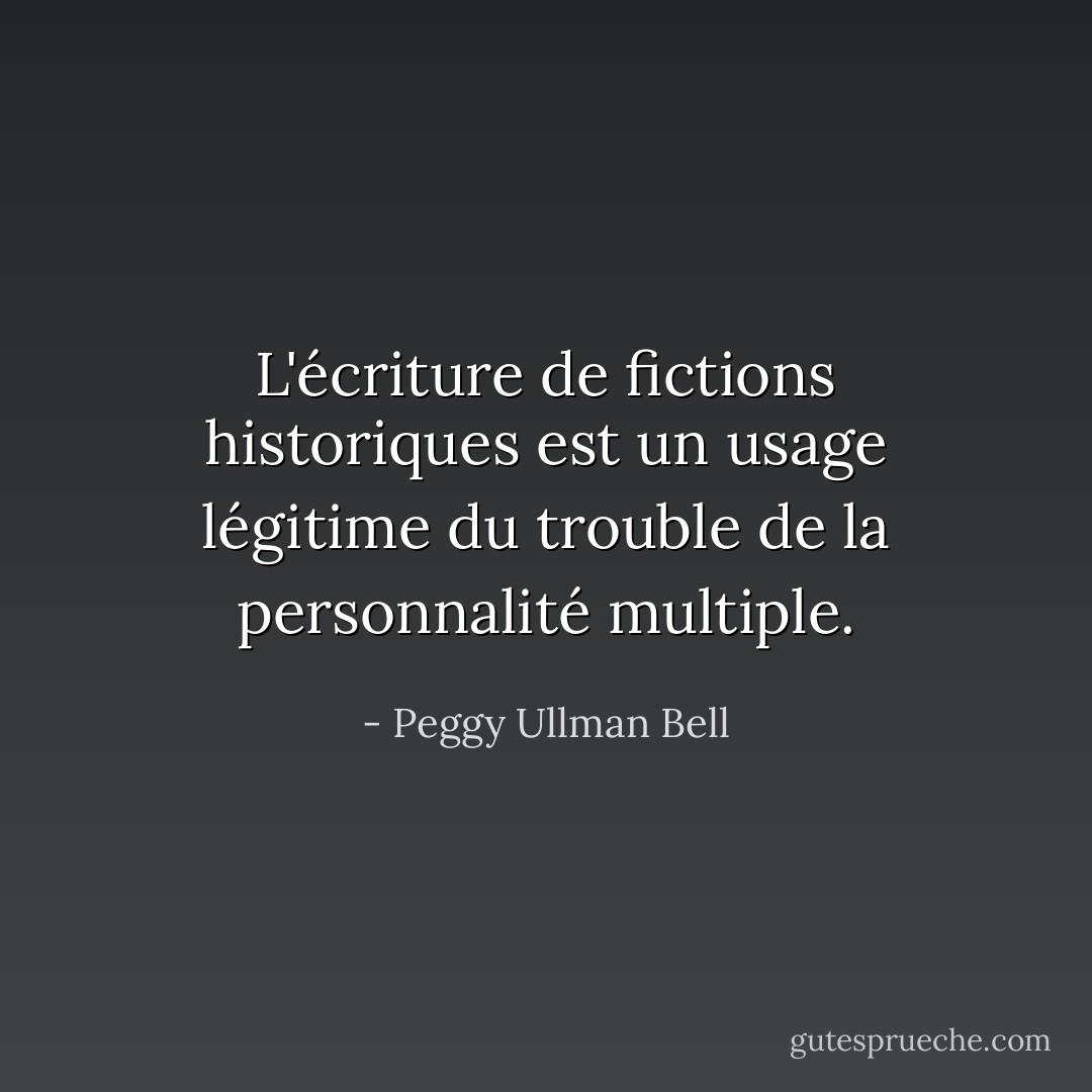 L'écriture de fictions historiques est un usage légitime du trouble de la personnalité multiple. - Peggy Ullman Bell