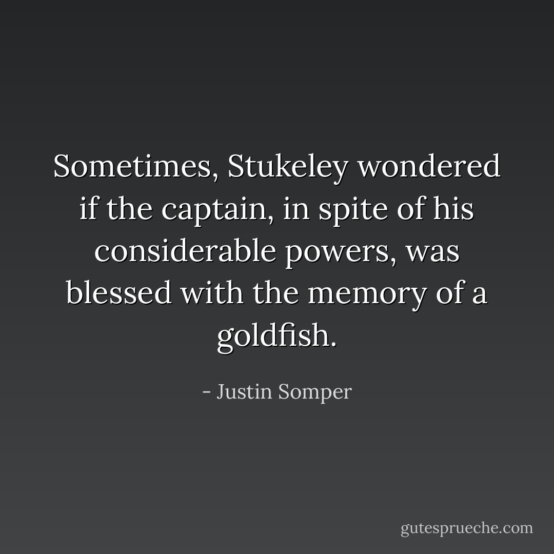 Sometimes, Stukeley wondered if the captain, in spite of his considerable powers, was blessed with the memory of a goldfish. - Justin Somper