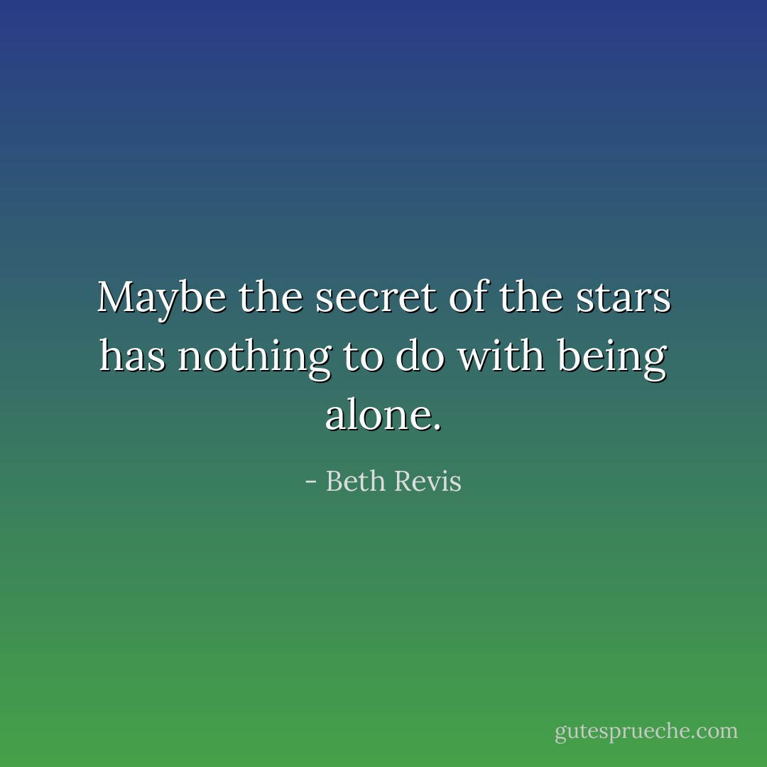 Maybe the secret of the stars has nothing to do with being alone. - Beth Revis