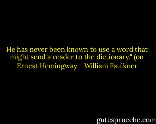 He has never been known to use a word that might send a reader to the dictionary."<br />(on Ernest Hemingway - William Faulkner