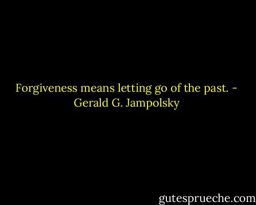 Forgiveness means letting go of the past. - Gerald G. Jampolsky