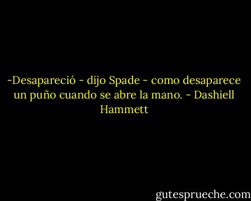 -Desapareció - dijo Spade - como desaparece un puño cuando se abre la mano. - Dashiell Hammett