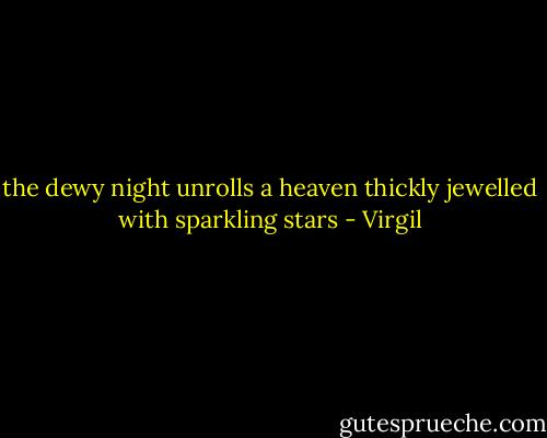 the dewy night unrolls a heaven thickly jewelled with sparkling stars - Virgil