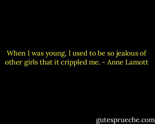 When I was young, I used to be so jealous of other girls that it crippled me. - Anne Lamott
