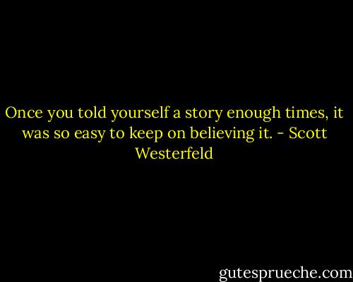 Once you told yourself a story enough times, it was so easy to keep on believing it. - Scott Westerfeld