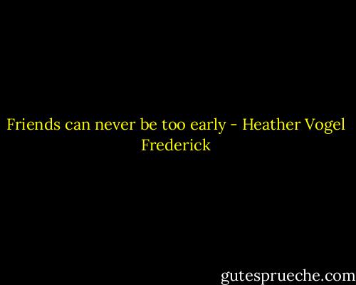 Friends can never be too early - Heather Vogel Frederick