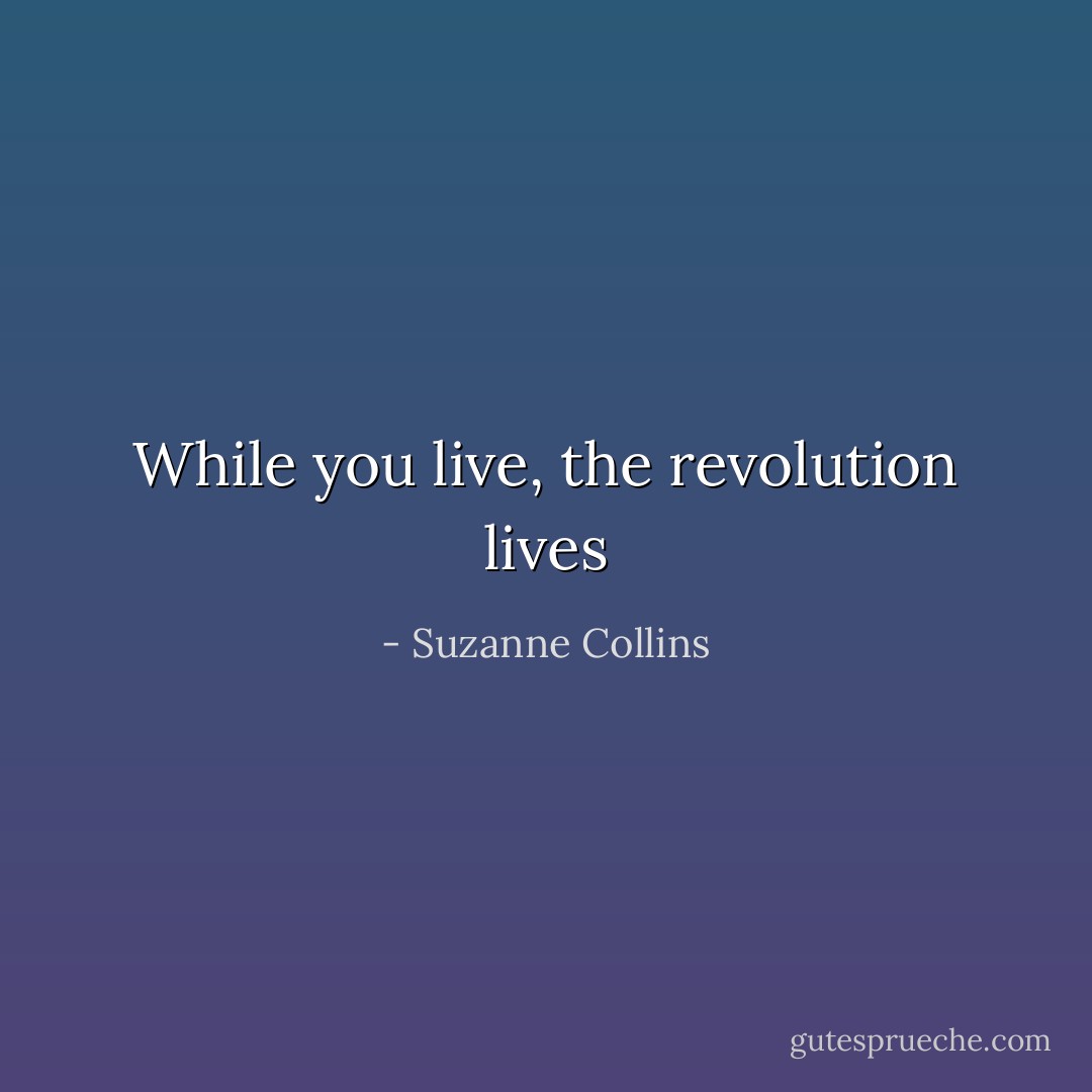 While you live, the revolution lives - Suzanne Collins