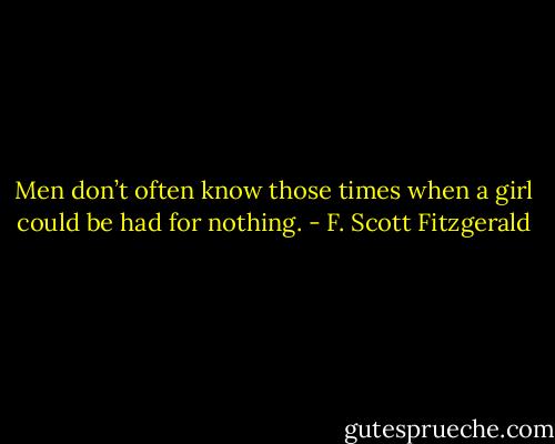 Men don’t often know those times when a girl could be had for nothing. - F. Scott Fitzgerald