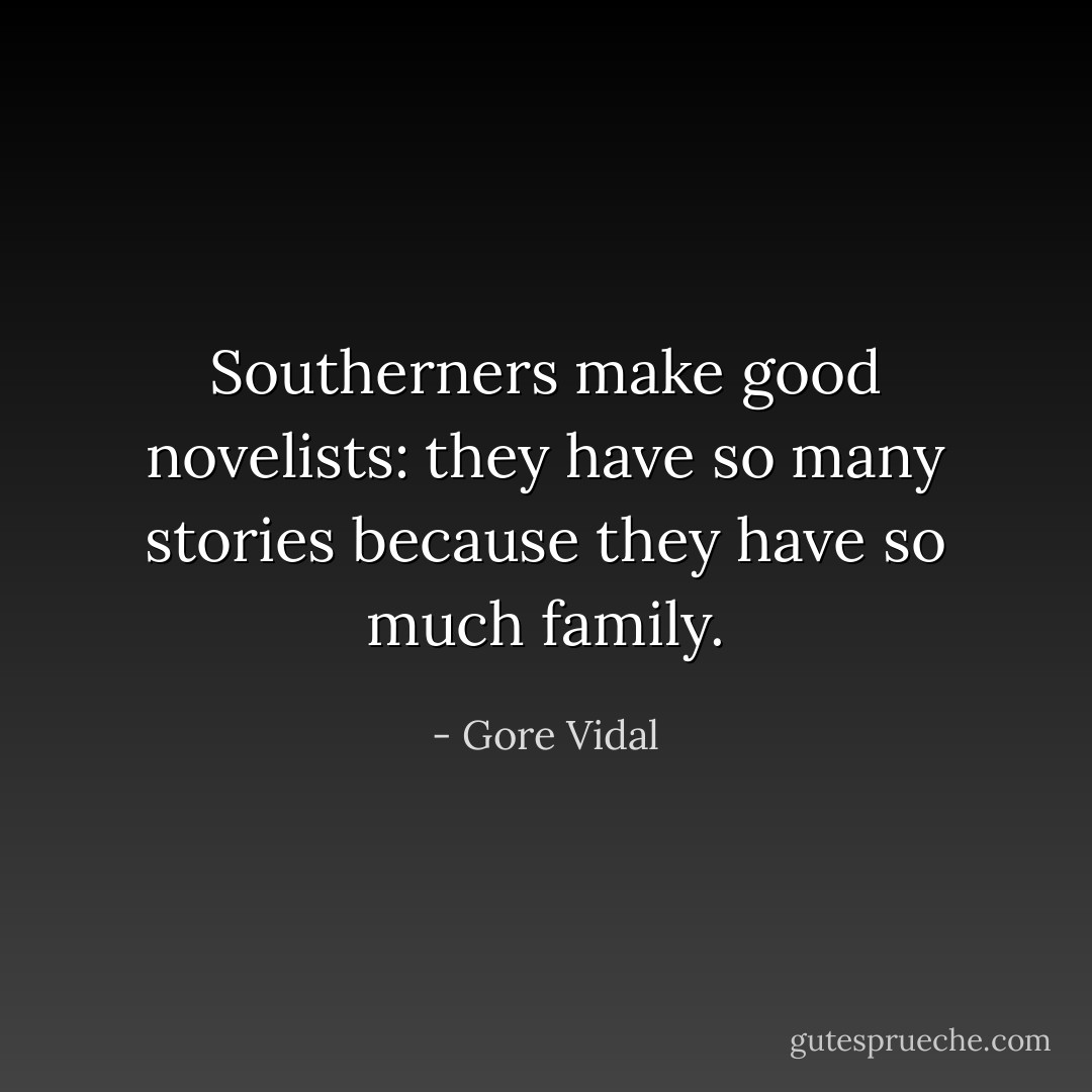 Southerners make good novelists: they have so many stories because they have so much family. - Gore Vidal