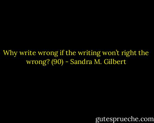 Why write wrong if the writing won’t right the wrong? (90) - Sandra M. Gilbert