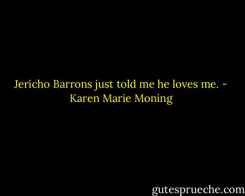 Jericho Barrons just told me he loves me. - Karen Marie Moning