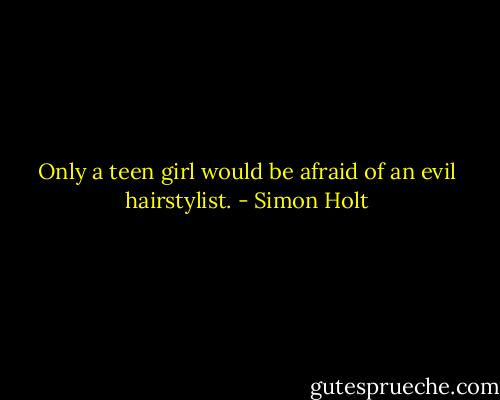 Only a teen girl would be afraid of an evil hairstylist. - Simon Holt