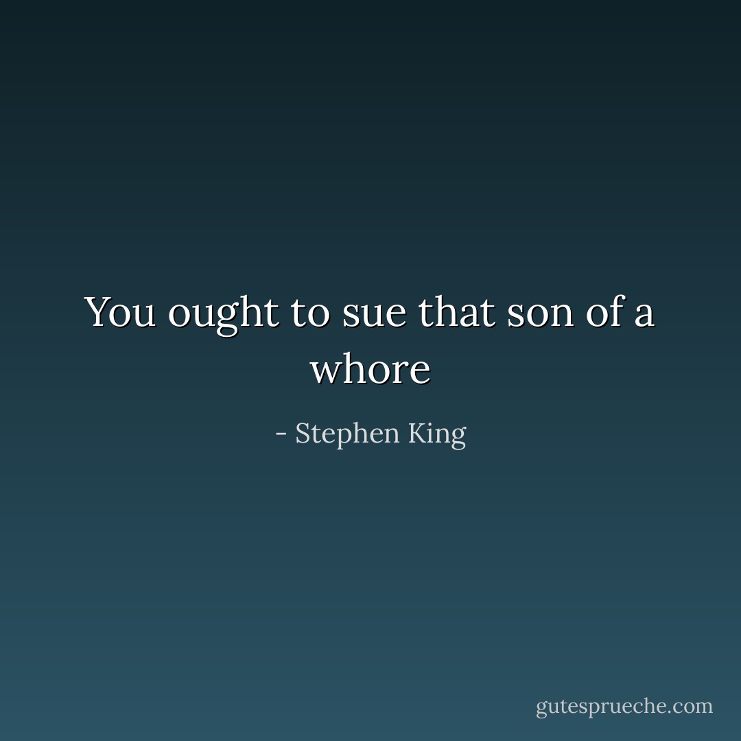 You ought to sue that son of a whore - Stephen King