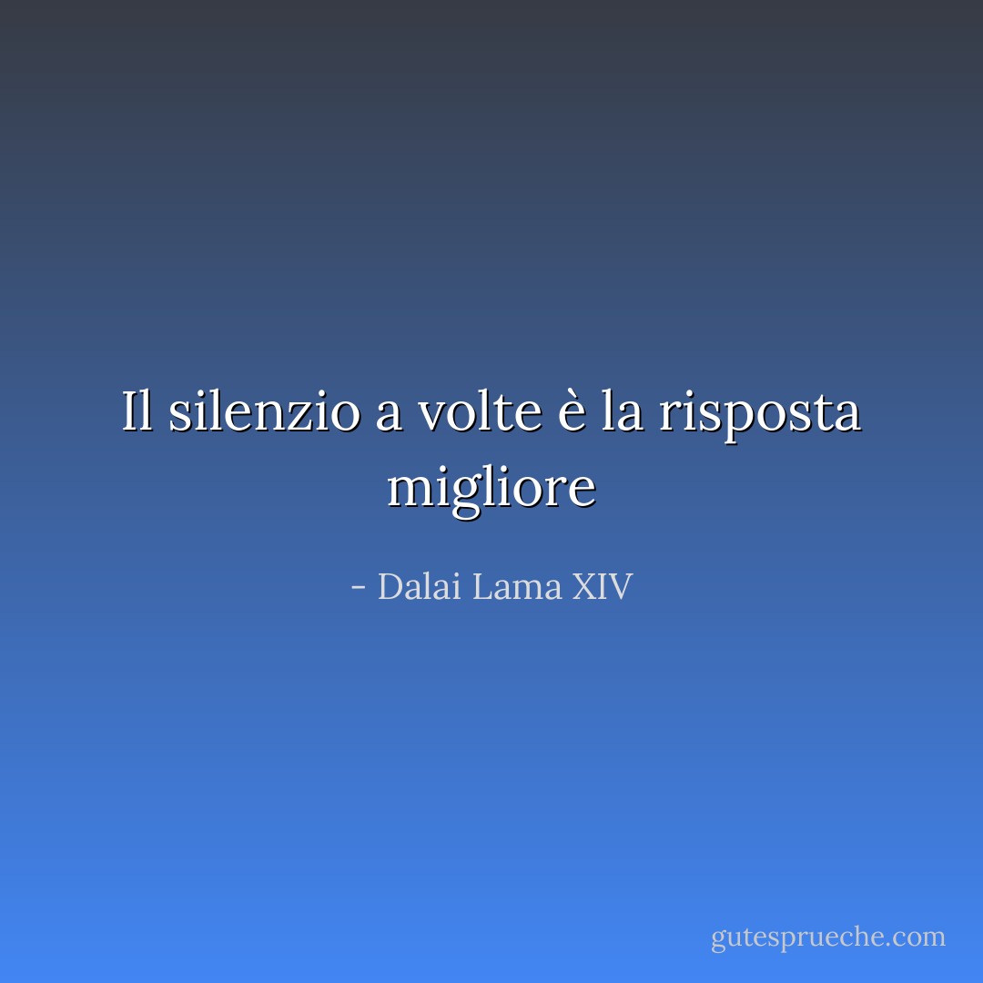 Il silenzio a volte è la risposta migliore - Dalai Lama XIV