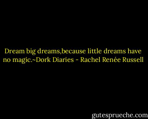 Dream big dreams,because little dreams have no magic.~Dork Diaries - Rachel Renée Russell