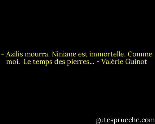 - Azilis mourra. Niniane est immortelle. Comme moi.<br /><br />Le temps des pierres... - Valérie Guinot