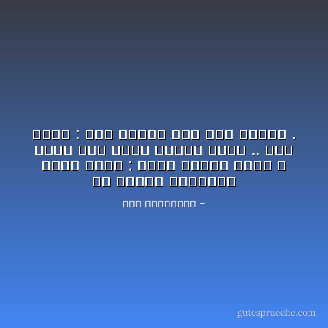 في بلادنا العربية يسري مبدأ : كلما جعجعت أكثر ، كلما كنت صاحب شخصية أقوى .. تحت شعار : أنا أجعجع إذن أنا موجود . - آية الملواني