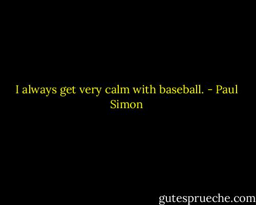 I always get very calm with baseball. - Paul Simon