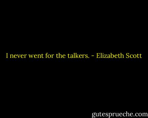  I never went for the<br />talkers. - Elizabeth Scott