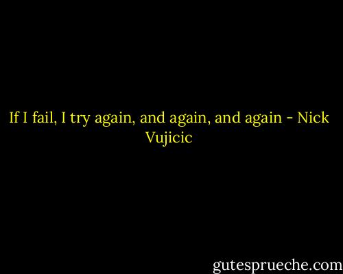 If I fail, I try again, and again, and again - Nick Vujicic