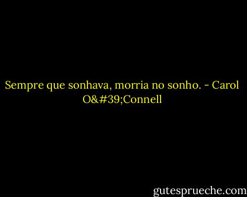 Sempre que sonhava, morria no sonho. - Carol O'Connell