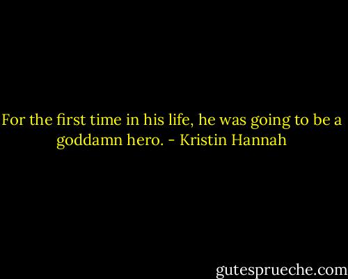 For the first time in his life, he was going to be a goddamn hero. - Kristin Hannah