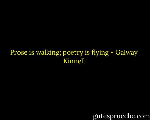 Prose is walking; poetry is flying - Galway Kinnell