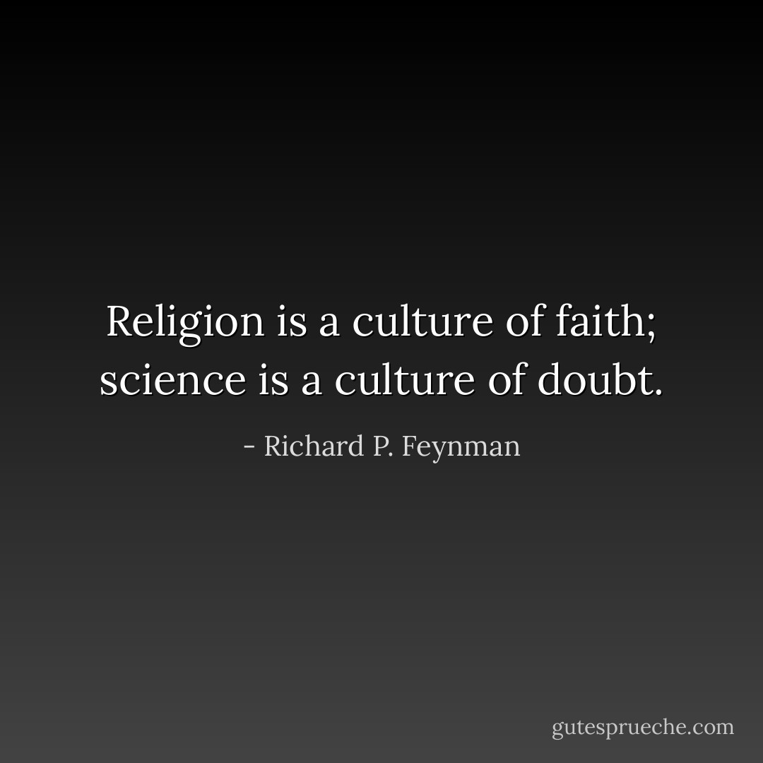 Religion is a culture of faith; science is a culture of doubt. - Richard P. Feynman