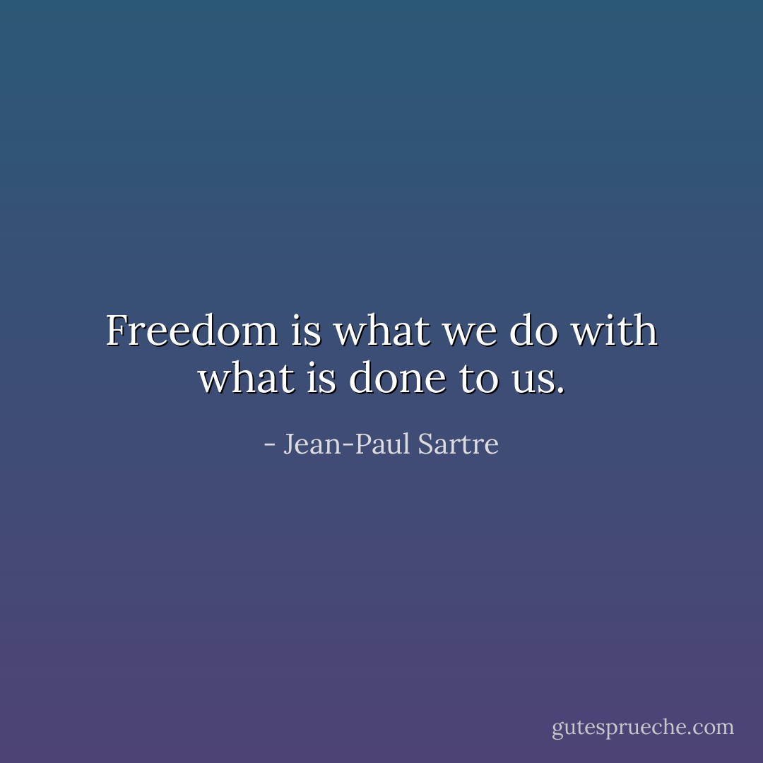 Freedom is what we do with what is done to us. - Jean-Paul Sartre