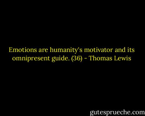 Emotions are humanity's motivator and its omnipresent guide. (36) - Thomas Lewis