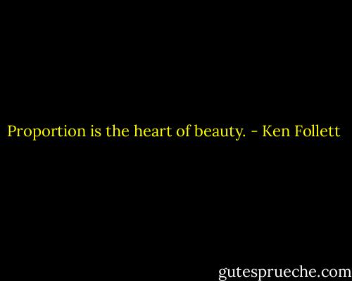 Proportion is the heart of beauty. - Ken Follett