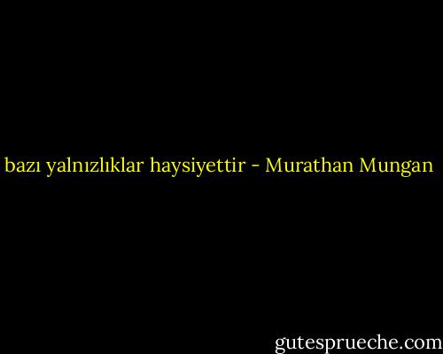bazı yalnızlıklar haysiyettir - Murathan Mungan
