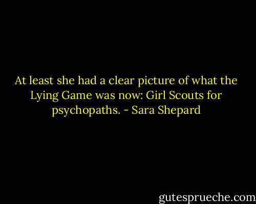 At least she had a clear picture of what the Lying Game was now: Girl Scouts for psychopaths. - Sara Shepard