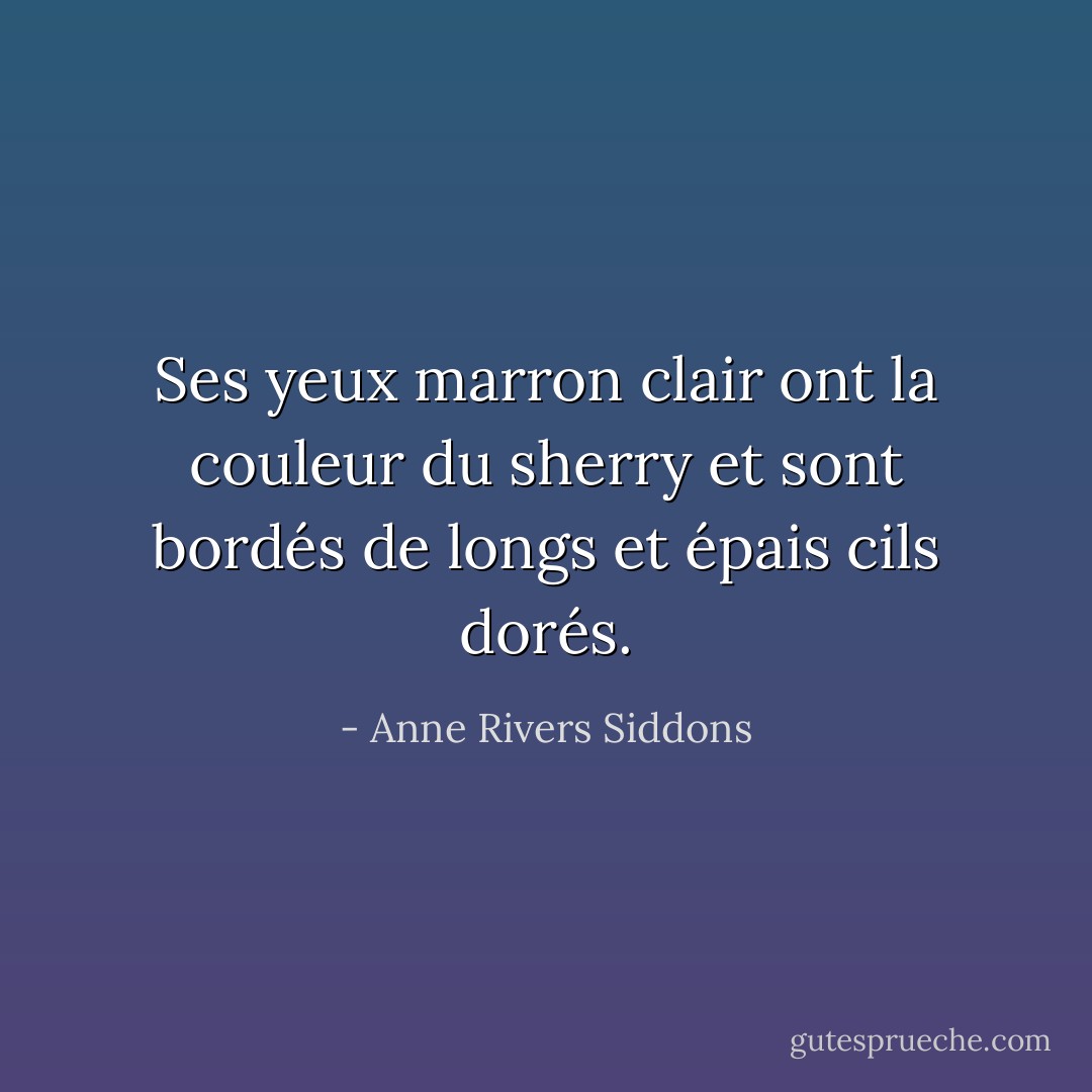 Ses yeux marron clair ont la couleur du sherry et sont bordés de longs et épais cils dorés. - Anne Rivers Siddons