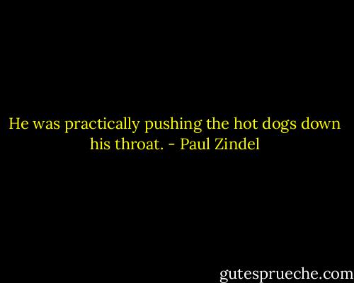 He was practically pushing the hot dogs down his throat. - Paul Zindel