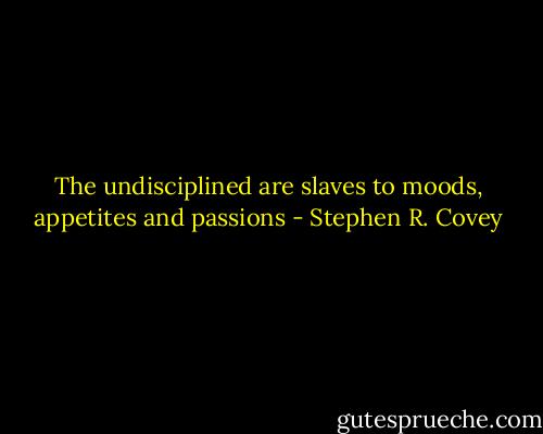 The undisciplined are slaves to moods, appetites and passions - Stephen R. Covey
