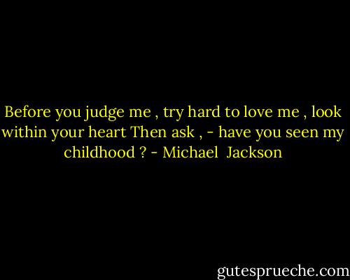 Before you judge me , try hard to love me , look within your heart<br />Then ask , - have you seen my childhood ? - Michael  Jackson