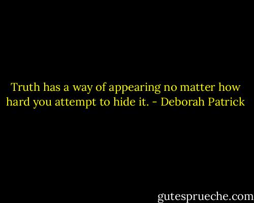 Truth has a way of appearing no matter how hard you attempt to hide it. - Deborah Patrick