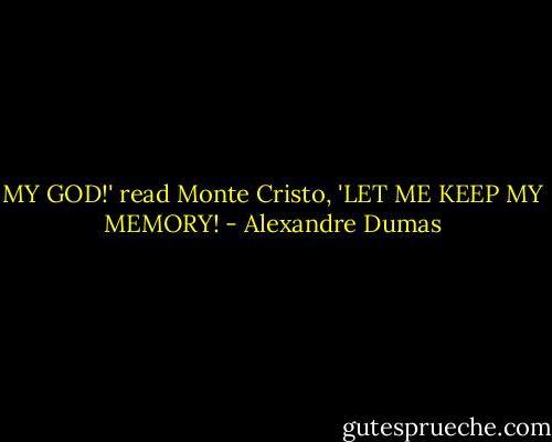 MY GOD!' read Monte Cristo, 'LET ME KEEP MY MEMORY! - Alexandre Dumas