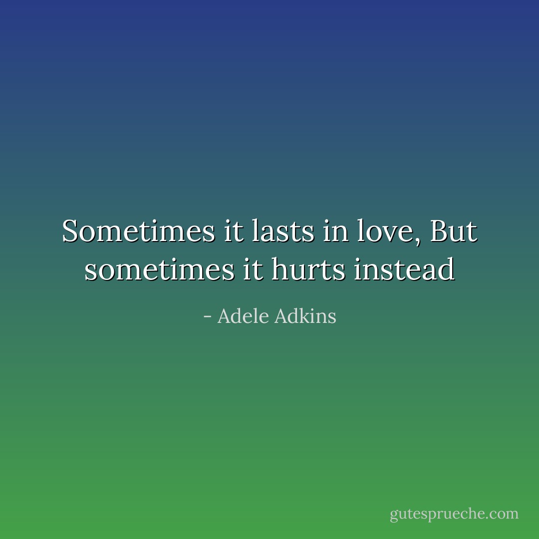 Sometimes it lasts in love, But sometimes it hurts instead - Adele Adkins