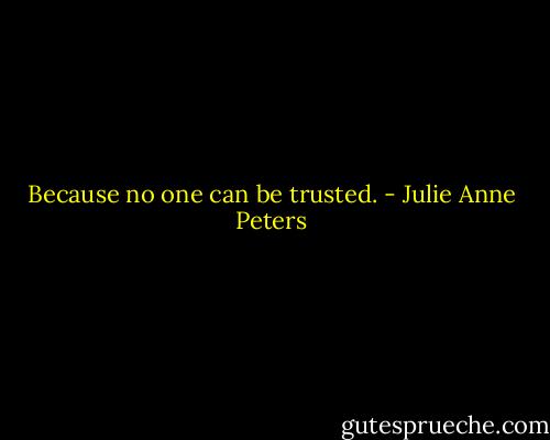 Because no one can be trusted. - Julie Anne Peters