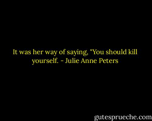 It was her way of saying, "You should kill yourself. - Julie Anne Peters