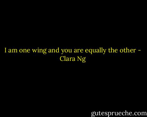 I am one wing and you are equally the other - Clara Ng