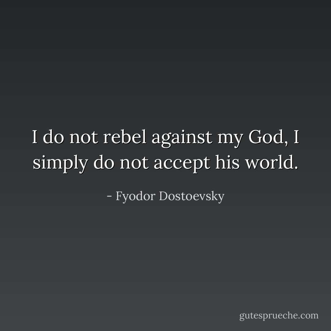 I do not rebel against my God, I simply do not accept his world. - Fyodor Dostoevsky