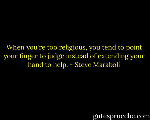 When you're too religious, you tend to point your finger to judge instead of extending your hand to help. - Steve Maraboli
