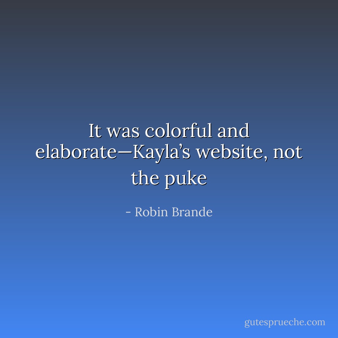 It was colorful and elaborate—Kayla’s website, not the puke - Robin Brande